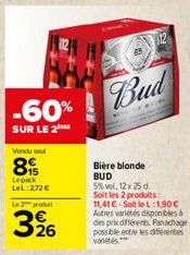 -60%  SUR LE 2  Vondu sel  8  Lepack LeL:272 €  Le produ  326  Bud  Bière blonde BUD  5%vol, 12x25 d. Soit les 2 produits: 11,41 € Soit le L:1,90€ Autres variétés disponibles à des prix différents Pan