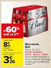 -60%  sur le 2  vondu sel  8  lepack lel:272 €  le produ  326  bud  bière blonde bud  5%vol, 12x25 d. soit les 2 produits: 11,41 € soit le l:1,90€ autres variétés disponibles à des prix différents pan