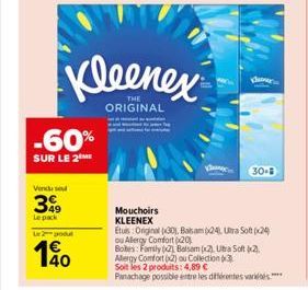 -60%  SUR LE 2  Vendu se  399  Le pack  Le 2 godul  40  Kleenex  ORIGINAL  Mouchoirs KLEENEX  30- Etus: Original (30), Balsam (24) Utra Softp24) ou Allergy Comfort (20)  Bobes: Family (2) Balsam (x2),