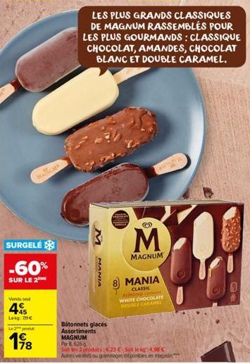 SURGELÉ  -60%  SUR LE 2  Vendu se  45  Lekg 71€  MAM  Le 2 pou  198  MANIA  LES PLUS GRANDS CLASSIQUES DE MAGNUM RASSEMBLÉS POUR LES PLUS GOURMANDS: CLASSIQUE CHOCOLAT, AMANDES, CHOCOLAT BLANC ET DOUB