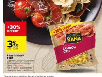 +30%  OFFERT  399  Lokg: 0,43 €  Pâtes fraiches RANA  Cappeleti Jambon cru, Tortelin Ricotta épind ou Fromages, 250g-75g offerts  Autres variétés ou grammages  disponibles à des prix different  +30% O