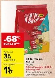 -68%  sur le 2  venduse  3  leg: 15.15 €  le 2 produ  197  kit kat mix mini nestlé  240.99 soit les 2 produits:4,82 € soit le kg: 10 € autres variétés ou grammages disponibles en magasin"  e  mix 