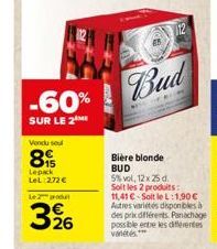 -60%  SUR LE 2  Vondu sel  8  Lepack LeL:272 €  Le produ  326  Bud  Bière blonde BUD  5%vol, 12x25 d. Soit les 2 produits: 11,41 € Soit le L:1,90€ Autres variétés disponibles à des prix différents Pan