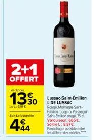 2+1  OFFERT  Les 3 pour  LeL:5.91€  Soit La bouteille  494  Lussac-Saint-Emilion L DE LUSSAC Rouge, Montagne Saint-Emiton rouge ou Puisseguin Saint-Emilion rouge, 75 cl. Vendu seul: 6,65 €. Soit le L: