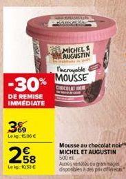 -30%  DE REMISE IMMEDIATE  3%  Lokg: 15,06 €  258  Leg:10,53 €  MICHEL & AUGUSTIN  l'incroyable  MOUSSE  CHOCOLAT HOIR  Mousse au chocolat noir MICHEL ET AUGUSTIN 500 ml  Autres vardetés ou grammages 