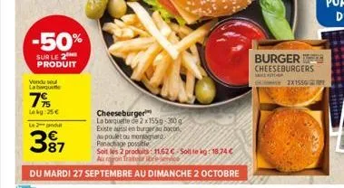 -50%  sur le 2 produit  vendu sel laboquette  7%  lekg:25€ lepot  3⁹7  87  cheeseburger  la barquette de 2x1559-310 g existe aussi en burger au bocon au poulet ou montagnard panadiage possible.  soit 