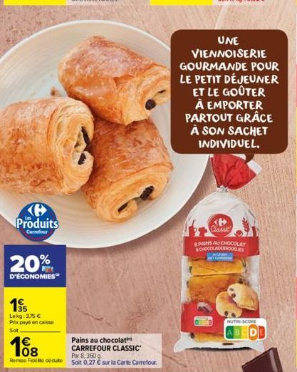 Produits  Carrefour  20%  D'ÉCONOMIES  195  Lekg: 3,75 € Prix payé en caisse  Sot  108  €  Remise Fidet dedute  Pains au chocolat  CARREFOUR CLASSIC Par 8, 360 g.  soit 0,27 € sur la Carte Carrefour. 