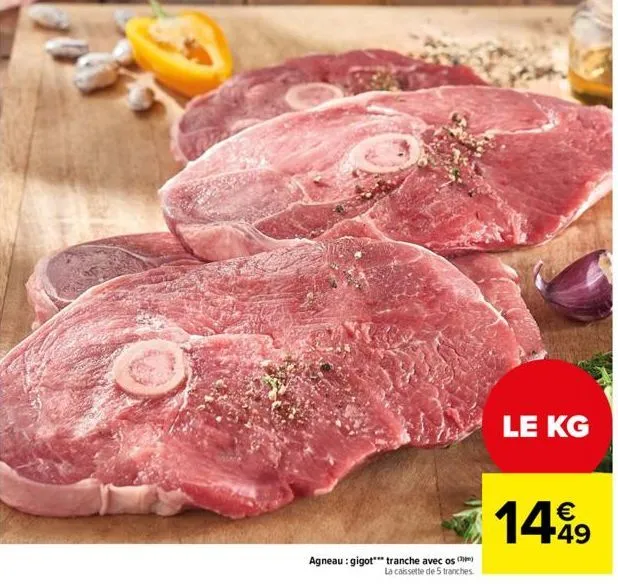 agneau: gigot tranche avec os  la caissette de 5 tranches.  le kg  €  14.99 