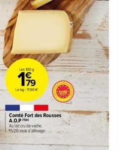 Les 100 g  199  Le kg: 17,90 €  Comté Fort des Rousses A.O.P  Au lait cru de vache.  15/20 mois d'affinage  www. 