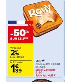 -50%  SUR LE 2 ME  Vendu seul  299  Lekg: 13,95€  Le 2 produt  €  Rouy  ces  ROUY  25% M.G. dans le produit fini, 200 g  Soit les 2 produits: 4,18 €- Soit le kg: 10,45 € 