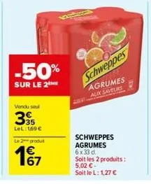 -50%  sur le 2  vendu seul  35  lel: 169 €  le 2 produt  167  schweppes  agrumes aux saveurs வானி  schweppes agrumes 6x33 d.  soit les 2 produits: 5,02 €-soit le l: 1,27 € 