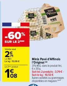 -60%  SUR LE 2 ME  Vendu seul  2  Le flot Lekg: 15,06 € Le 2 produt  108  PAVE Affinois  Minis Pavé d'Affinois l'Original 31% M.G. dans le produit fini, 6 x 30g. Soit les 2 produits: 379 € - Soit le k