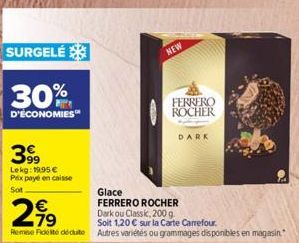 SURGELÉ  30%  D'ÉCONOMIES  399  Lekg: 19.95 € Prix payé en caisse  Sot  2,9⁹  €  Glace  FERRERO ROCHER  Dark ou Classk, 200 g.  Soit 1,20 € sur la Carte Carrefour.  Remise Fidité déduite Autres variét