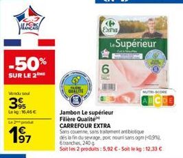 -50%  SUR LE 2 ME  Vendu se  395  Leg:16,46 €  Le 2 produt  1⁹7  SUPL QUALITE  6  Exha  Supérieur  MUTRI-SCORE  Jambon Le supérieur Filière Qualité CARREFOUR EXTRA  Sans couenne, sans traitement antib