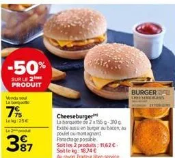 -50%  sur le 2 me produit  vendu se la baiquette  715  lokg: 25 €  le produ  387  cheeseburger  la barquette de 2 x 155 g-300g existe aussi en burger au bacon, au poulet ou montagnard panachage possib