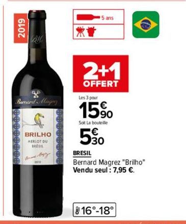 2019  BMC  Bernard Mager  ********  BRILHO  MERLOT DU  BRESIL  AT  2+1  OFFERT  Les 3 pour  15%  Soit La bouteille  5%  BRESIL  Bernard Magrez "Brilho" Vendu seul: 7,95 €. 