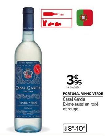 WO  CASAL GARCIA  ENCEINE  VINHO VERDE  www  1 an  395  €  La bouteille  PORTUGAL VINHO VERDE  Casal Garcia  Existe aussi en rosé  et rouge.  8°-10° 