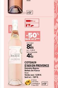 2021  DOMAN  BAGRAU  89°  -50%  SUR LE 2 Les 2 pour  885  Le L: 5,90 € Soit La bouteille  443  COTEAUX- D'AIX-EN-PROVENCE  Domaine Bagrau Reflets De France Rosé Vendu seul : 5,90 €. Soit le L: 7,87 €.