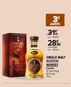 CARDHU  12  CARDHU  3€  DERIMISE BUT  31  LeL:44,83 €  2838  La bouteile LeL: 40,54 €  SINGLE MALT  SCOTCH WHISKY Cardhu 12 ans d'âge 40% vol. 70 cl 