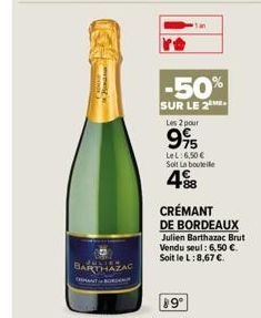 Hom  BARTHAZAC  -50%  SUR LE 2ME  Les 2 pour  995  LeL: 6,50 € Soit La bouteille  4.88  CRÉMANT  DE BORDEAUX  Julien Barthazac Brut Vendu seul: 6,50 €. Soit le L: 8,67 €  89⁰ 