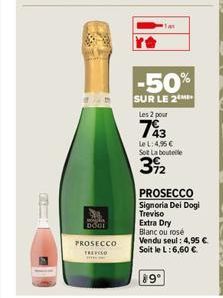 CAT  DOGE  PROSECCO  TREVISO  -50%  SUR LE 2  Les 2 pour  43  Le L: 4,96 €  Sot La boute  3922  PROSECCO  Signoria Dei Dogi  Treviso  Extra Dry  Blanc ou rosé  Vendu seul: 4,95 €. Soit le L: 6,60 €  8