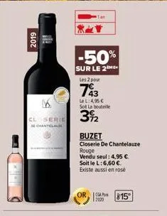 2019  il  k  closerie  de chantelauze  -50%  sur le 2  les 2 pour  743  lel: 4,96 € sol la bouteille  3%2  buzet  closerie de chantelauze  rouge  vendu seul: 4,95 €  soit le l: 6,60 € existe aussi en 