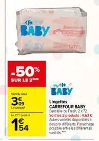 -50%  sur le 2  baby  vendu se  3%9  le paquet  le 2 produ  1€ 154  sensitive  12x72  baby  lingettes carrefour baby sensitive ou fresh 2x72 soit les 2 produits: 4,63 € autres variétés disponibles à d