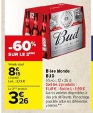 -60%  sur le 2  vendu sou  89  lepack lel:272 €  le 2 produ  326  bud  bière blonde bud  5% vol. 12x25 d. soit les 2 produits: 11,41 € soit le l:1.90€ autres variétés disponibles à  des prix différent