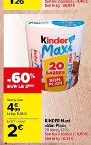 -60%  sur le 2  vondu su  4  +99 lekg: 11,88 €  le 2 produt  2€  inder  kinder  maxi  20  barres bon plan  der ma  kinder maxi bon plans 20 bees, 420g soit les 2 produits:6.99 € soit le kg:8.32 € 