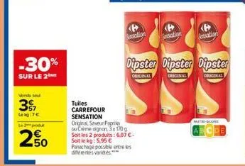 -30%  sur le 2  vendu se  37,  lekg:7€  le produt  250  tuiles carrefour  sensation  original saveur paprika ou creme dignon, 3x 120g soit les 2 produits: 6,07 €. soit le kg: 5,95 € panachage possible