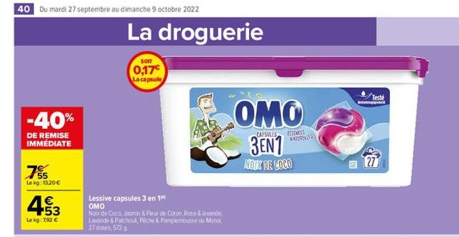 40 Du mardi 27 septembre au dimanche 9 octobre 2022  -40%  DE REMISE IMMÉDIATE  755  Le kg: 13.20 €  453  Le kg: 292 €  Lessive capsules 3 en 1 OMO  Now de Coca Jamin & Fleur de Coton, Rose & levende 