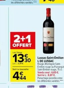2+1  offert  les 3 pour  13.30  €  lol:5.91€  soit la bouteille  444  lussac-saint-émilion  l de lussac rouge, montagne saint-emilion rouge ou puisseguin saint-emilion rouge, 75 cl vendu seul: 6,65 €.