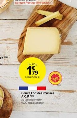 Les 100 g  Le kg: 17,90 €  Comté Fort des Rousses A.O.P  Au lait cru de vache.  15/20 mois d'affinage  www 
