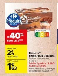 H Produits  Carrefour  -40%  SUR LE 2  Vendu sod  2  Lekg:753€  Le 2 produ  13  Tiramise  NUTRE-SCORE  Desserts  CARREFOUR ORIGINAL Tiramisu ou Profiteroles, 4x90 g  Soit les 2 produits: 4,34 € - Soit