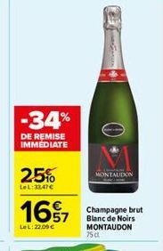 -34%  DE REMISE IMMÉDIATE  25%  LeL:33,47€  1697  LeL: 22.09€  MONTAUDON  Champagne brut Blanc de Noirs MONTAUDON  75 cl 