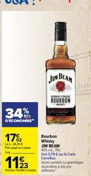 34%  D'ECONOMIES"  17%2  LeL:24.31€ Prix payé en caisse  JIM BEAM  NEW STRACH  BOURBON  WSALY  Bourbon Whisky  JIM BEAM  40% vol. 70c  Soit 5,79 € sur la Carte Carrefour.  Autres vadétés ou grammages 