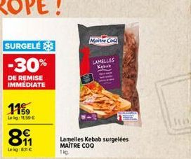 SURGELÉ  -30%  DE REMISE IMMÉDIATE  11%  Le kg: 11,50 €  891  Lekg:81 €  Maitre CoQ  Lamelles Kebab surgelées MAITRE COO 1kg.  LAMELLES Kebab 