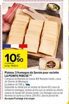 [IT  10%  Le plateau  Le kg: 19,82 €  Plateau 3 fromages de Savoie pour raclette LA POINTE PERCEE  Composé de Raclette de Savoie IGP Raclette fumée, coeur de Tomme de Montagne  Le plateau de 550 g.  D