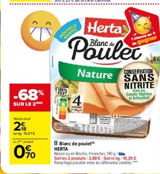 -68%  SUR LE 2 ME  Vendu seul  2  Lekg: 15,57 €  Le 2 produt  70  >  NOUVELLE  100-FILET  Herta  Blanc de  Pouler  4  SPR  M  I chance on +  gagner  CONSERVATION  Nature SANS NITRITE  G Extraits Vipit