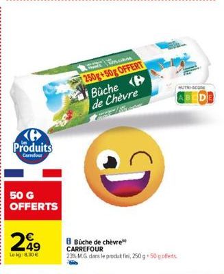 Produits  Carrefour  50 G OFFERTS  249  Le kg: 8.30 €  wins  ORM  250g+50g OFFERT  Bûche de Chèvre  C  8 Büche de chèvre CARREFOUR  23% M.G. dans le produit fini, 250 g 50 g offerts  MUTRI-SCORE 