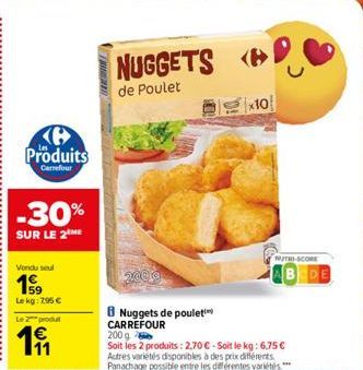 Ke Produits  Carrefour  -30%  SUR LE 2 ME  Vondu seul  159  Lekg: 295 €  Le produt  191  NUGGETS  de Poulet  2009  8 Nuggets de poulet CARREFOUR  x10  200 g  Soit les 2 produits: 2,70€-Soit le kg: 6.7