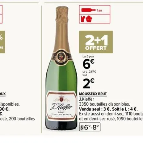 blanc  re  les 3 pour  6€  lel: 2,67€  soit  2€  1an  2+1  offert  mousseux brut  j.kieffer  3350 bouteilles disponibles.  f.kieffer vendu seul : 3 €. soit le l: 4 €.  existe aussi en demi-sec, 1110 b