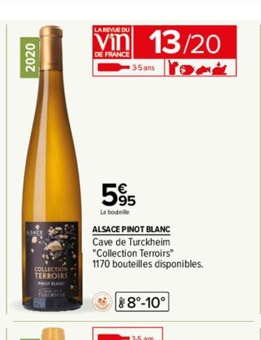 2020  COLLECTION TERROIRS  LA REVUE DU  Vin 13/20  DE FRANCE  3-5 ans  595  La bouteille  ALSACE PINOT BLANC Cave de Turckheim  "Collection Terroirs" 1170 bouteilles disponibles.  8°-10°  3-5 ans 