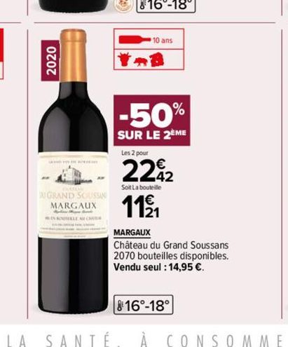 GEHAD HEY DE BORDKm  GRAND SOUSSINE  MARGAUX  TELECH  10 ans  -50%  SUR LE 2ÈME  Les 2 pour  2242  Soit La bouteille  11⁹/1  MARGAUX  Château du Grand Soussans 2070 bouteilles disponibles. Vendu seul 