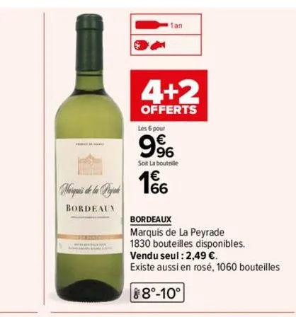 varquis de la pa  bordeaux  4+2  offerts  1an  les 6 pour  9⁹6  soit la bouteille  166  bordeaux  marquis de la peyrade  1830 bouteilles disponibles.  vendu seul : 2,49 €.  existe aussi en rosé, 1060 