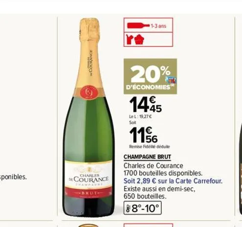 charles courance  brut- 1-3 ans  20%  d'économies  145  lel: 19,27 € soit  1156  remise fidélé déduite  champagne brut  charles de courance  1700 bouteilles disponibles.  soit 2,89 € sur la carte carr