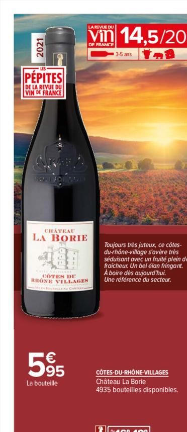 2021  PÉPITES  DE LA REVUE DU VIN DE FRANCE  CHATEAU  LA BORIE  LA REVUE DU  Vin 14,5/20  DE FRANCE  1.8  COTES DE RHONE VILLAGES  595  La bouteille  3-5 ans  Toujours très juteux, ce côtes-du-rhône-v