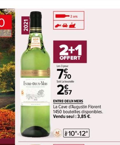 2021  ENTRE-DEUX-MERS  2 ans  2+1  OFFERT  Les 3 pour  7⁹0  Soit La bouteille  27  ENTRE-DEUX-MERS  La Cave d'Augustin Florent 1450 bouteilles disponibles.  Vendu seul : 3,85 €.  10°-12° 