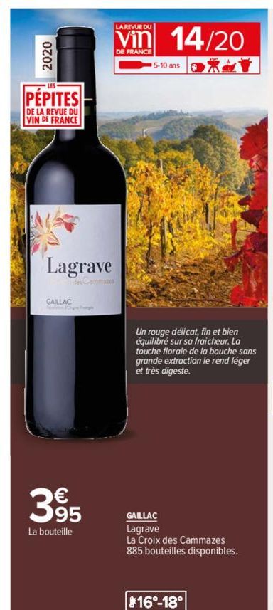 2020  PÉPITES  DE LA REVUE DU VIN DE FRANCE  Lagrave  GAILLAC  395  La bouteille  LA REVUE DU  Vin 14/20  DE FRANCE  5-10 ans  Un rouge délicat, fin et bien équilibré sur sa fraicheur. La touche flora