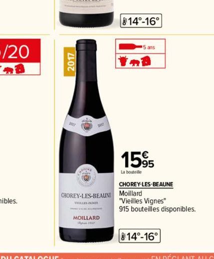 2017  MOILLARD  814°-16°  CHOREY-LES-BEAUNE Moillard  5 ans  1595  La bouteille  CHOREY-LES-BEAUNE  "Vieilles Vignes"  915 bouteilles disponibles. 